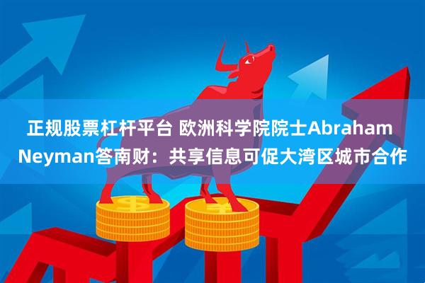 正规股票杠杆平台 欧洲科学院院士Abraham Neyman答南财：共享信息可促大湾区城市合作