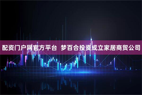 配资门户网官方平台  梦百合投资成立家居商贸公司