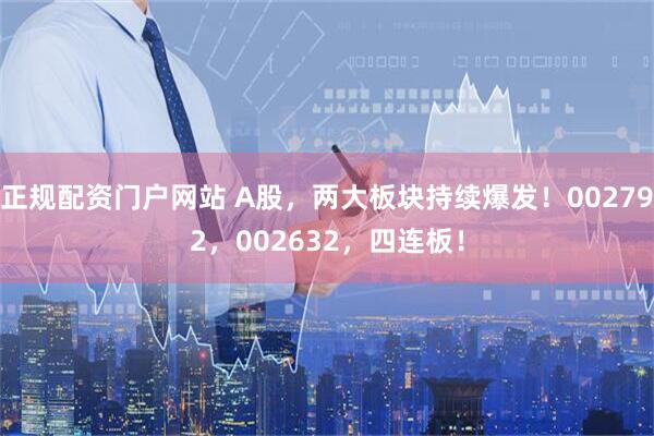 正规配资门户网站 A股，两大板块持续爆发！002792，002632，四连板！