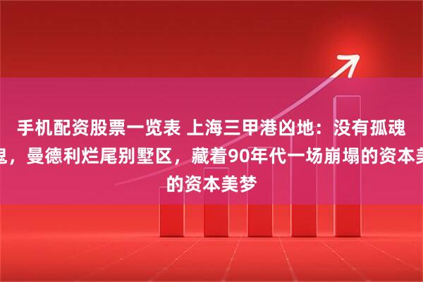 手机配资股票一览表 上海三甲港凶地：没有孤魂野鬼，曼德利烂尾别墅区，藏着90年代一场崩塌的资本美梦