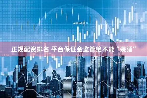 正规配资排名 平台保证金监管绝不能“装睡”